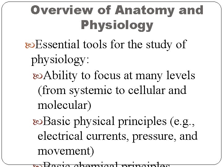 Overview of Anatomy and Physiology Essential tools for the study of physiology: Ability to