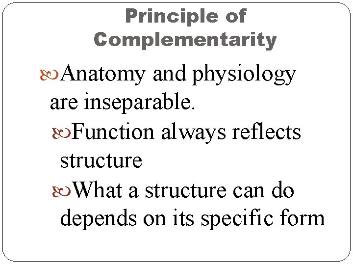 Principle of Complementarity Anatomy and physiology are inseparable. Function always reflects structure What a