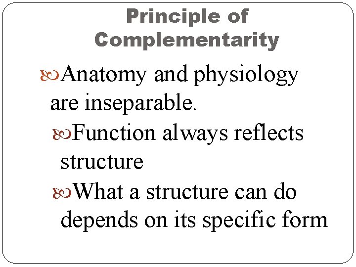 Principle of Complementarity Anatomy and physiology are inseparable. Function always reflects structure What a Principle of Complementarity Anatomy and physiology are inseparable. Function always reflects structure What a