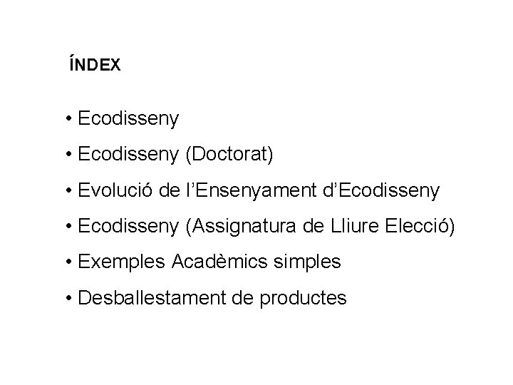 ÍNDEX • Ecodisseny (Doctorat) • Evolució de l’Ensenyament d’Ecodisseny • Ecodisseny (Assignatura de Lliure