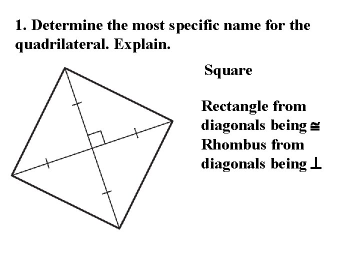 1. Determine the most specific name for the quadrilateral. Explain. Square Rectangle from diagonals