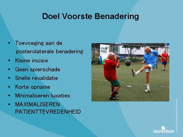 Doel Voorste Benadering • Toevoeging aan de posterolaterale benadering • Kleine incisie • Geen