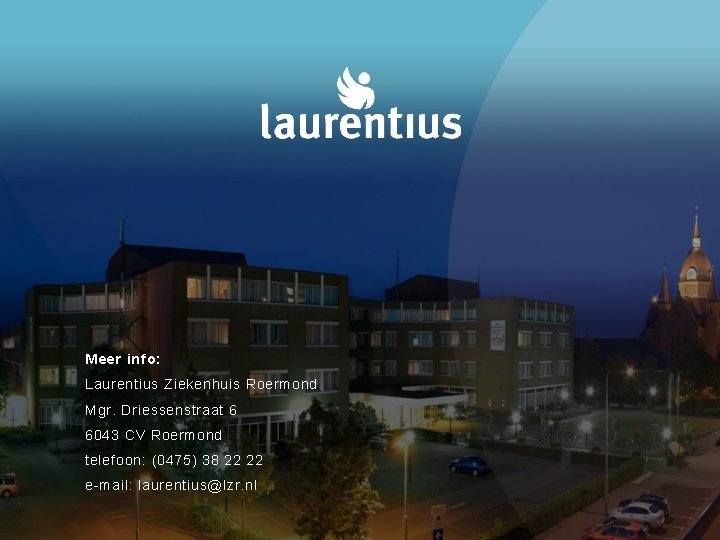 Meer info: Laurentius Ziekenhuis Roermond Mgr. Driessenstraat 6 6043 CV Roermond telefoon: (0475) 38