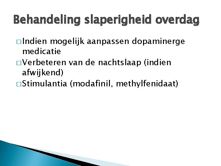 Behandeling slaperigheid overdag � Indien mogelijk aanpassen dopaminerge medicatie � Verbeteren van de nachtslaap