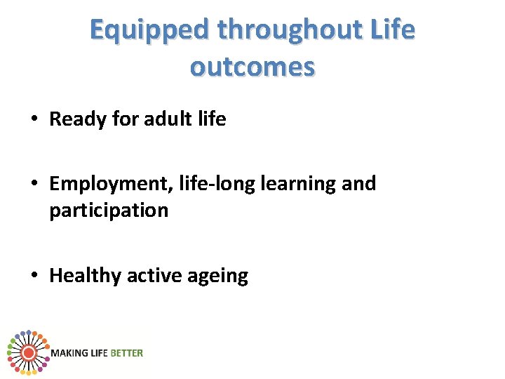 Equipped throughout Life outcomes • Ready for adult life • Employment, life-long learning and