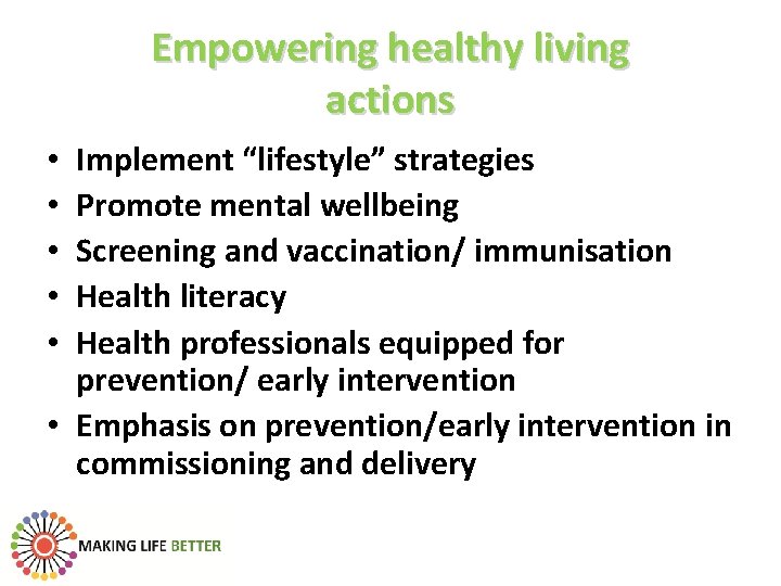 Empowering healthy living actions Implement “lifestyle” strategies Promote mental wellbeing Screening and vaccination/ immunisation
