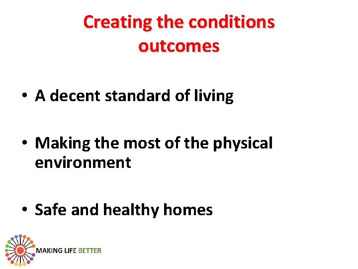 Creating the conditions outcomes • A decent standard of living • Making the most