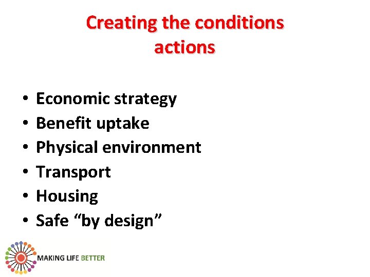 Creating the conditions actions • • • Economic strategy Benefit uptake Physical environment Transport