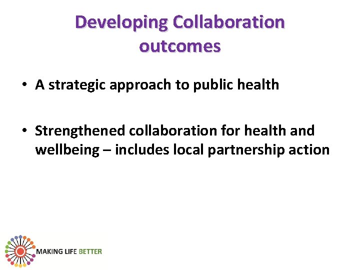 Developing Collaboration outcomes • A strategic approach to public health • Strengthened collaboration for