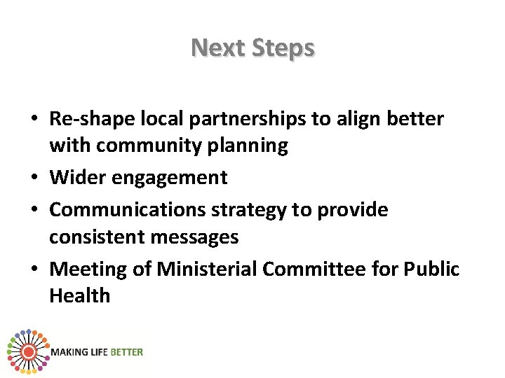Next Steps • Re-shape local partnerships to align better with community planning • Wider