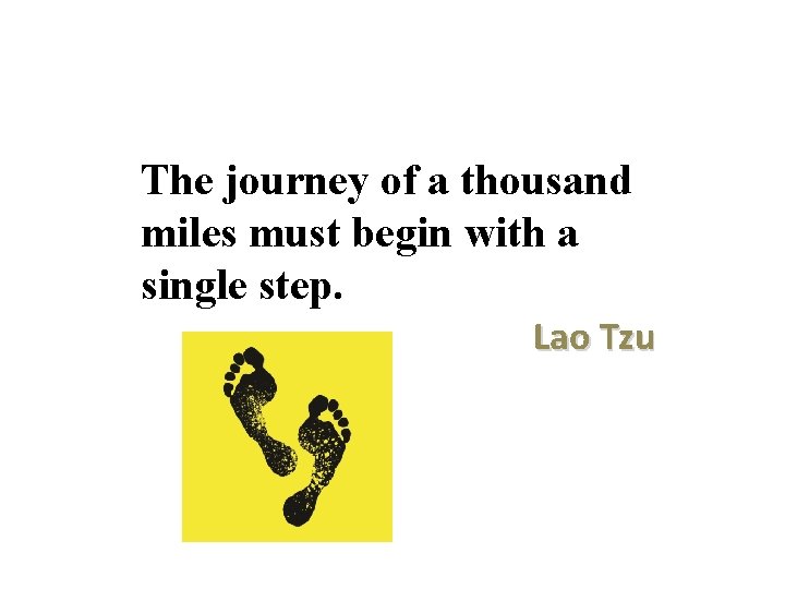 The journey of a thousand miles must begin with a single step. Lao Tzu