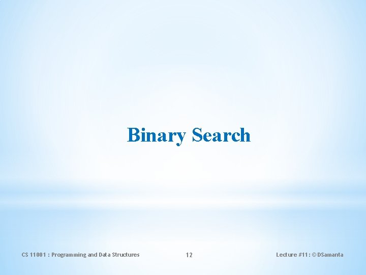 Binary Search CS 11001 : Programming and Data Structures 12 Lecture #11: © DSamanta