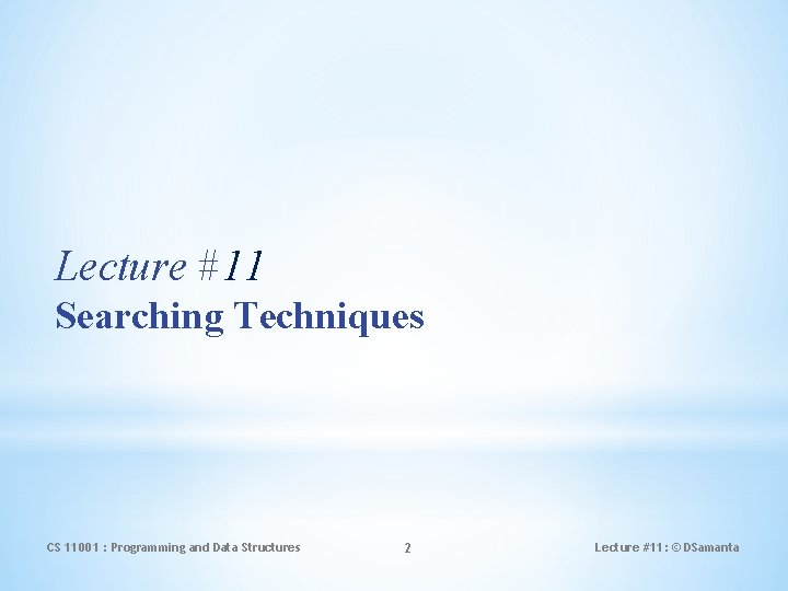 Lecture #11 Searching Techniques CS 11001 : Programming and Data Structures 2 Lecture #11: