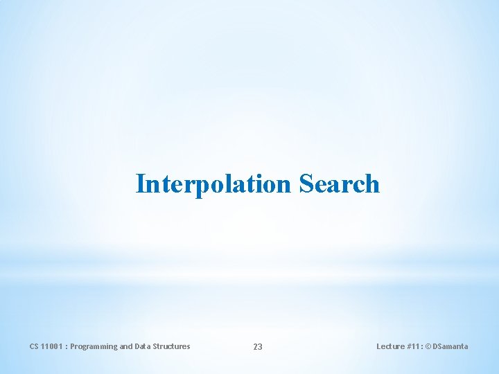 Interpolation Search CS 11001 : Programming and Data Structures 23 Lecture #11: © DSamanta Interpolation Search CS 11001 : Programming and Data Structures 23 Lecture #11: © DSamanta
