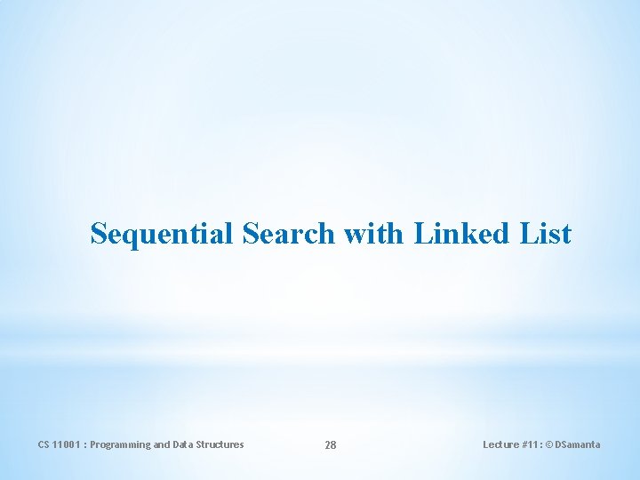 Sequential Search with Linked List CS 11001 : Programming and Data Structures 28 Lecture