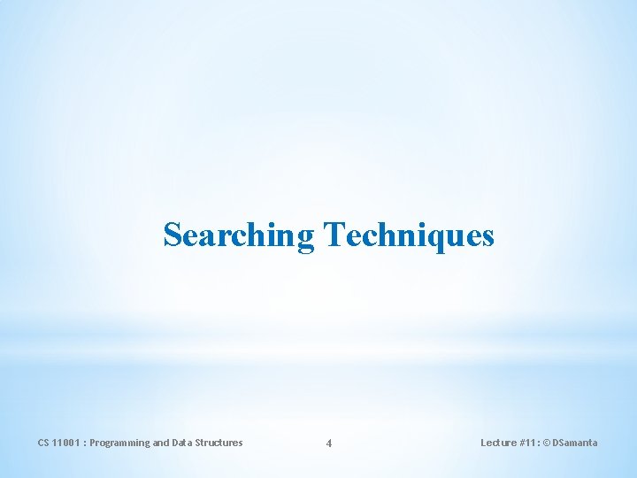Searching Techniques CS 11001 : Programming and Data Structures 4 Lecture #11: © DSamanta