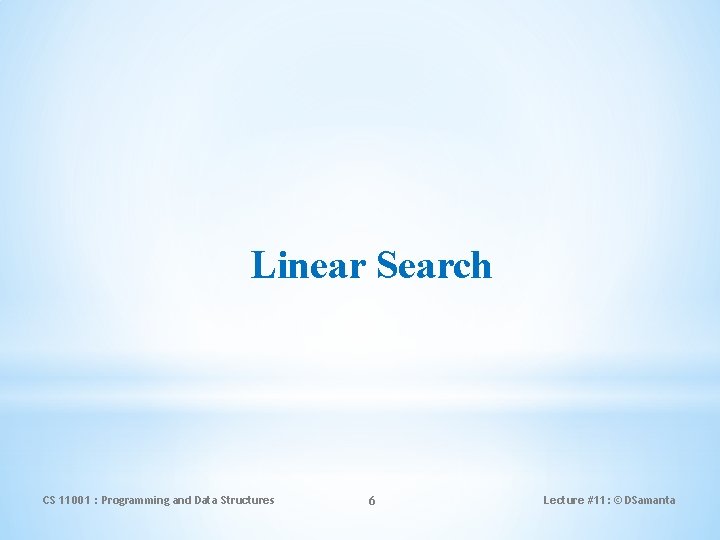 Linear Search CS 11001 : Programming and Data Structures 6 Lecture #11: © DSamanta