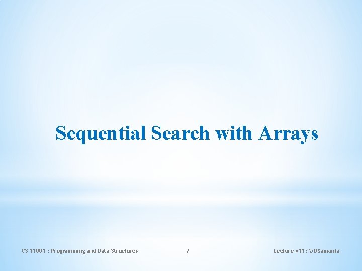 Sequential Search with Arrays CS 11001 : Programming and Data Structures 7 Lecture #11: