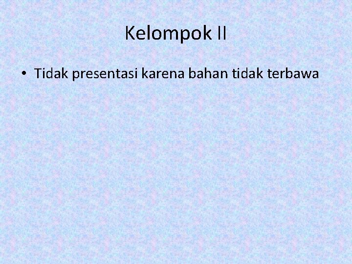 Kelompok II • Tidak presentasi karena bahan tidak terbawa 