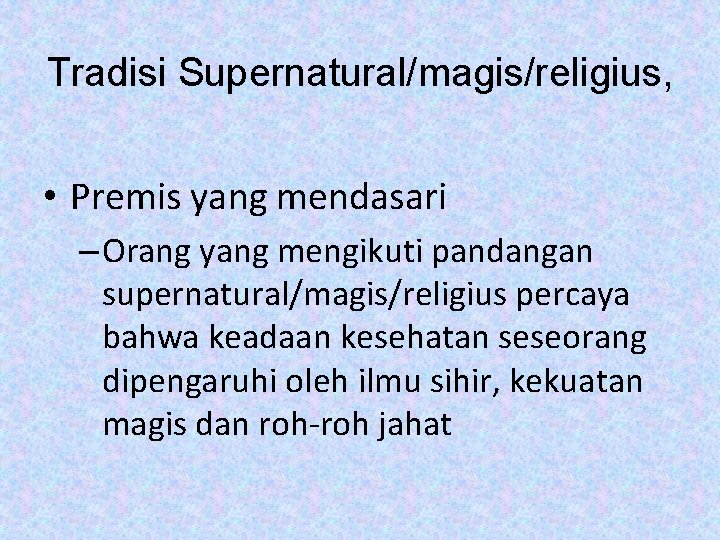 Tradisi Supernatural/magis/religius, • Premis yang mendasari – Orang yang mengikuti pandangan supernatural/magis/religius percaya bahwa
