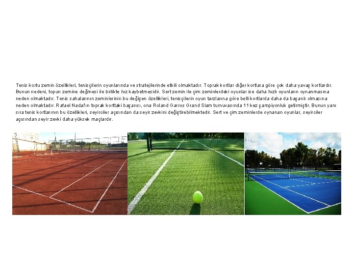 Tenis kortu zemin özellikleri, tenisçilerin oyunlarında ve stratejilerinde etkili olmaktadır. Toprak kortlar diğer kortlara