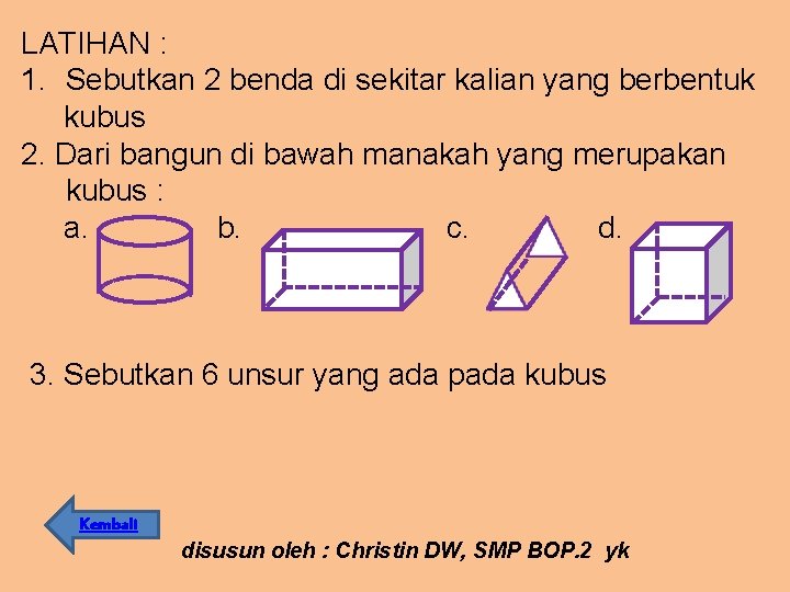 LATIHAN : 1. Sebutkan 2 benda di sekitar kalian yang berbentuk kubus 2. Dari