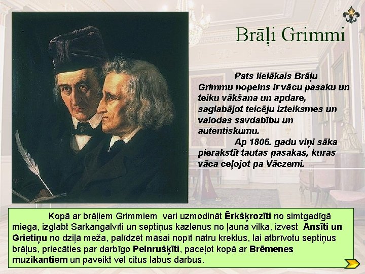 Brāļi Grimmi Pats lielākais Brāļu Grimmu nopelns ir vācu pasaku un teiku vākšana un