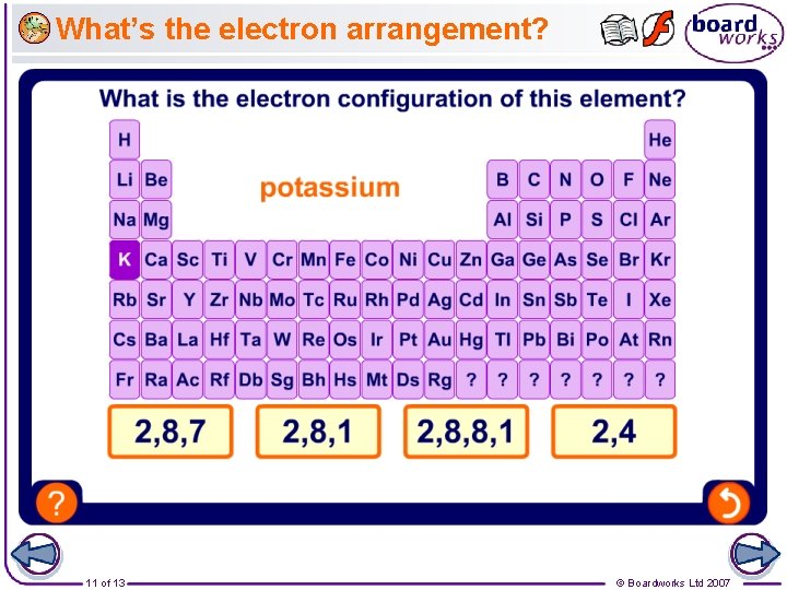 What’s the electron arrangement? 11 of 13 © Boardworks Ltd 2007 