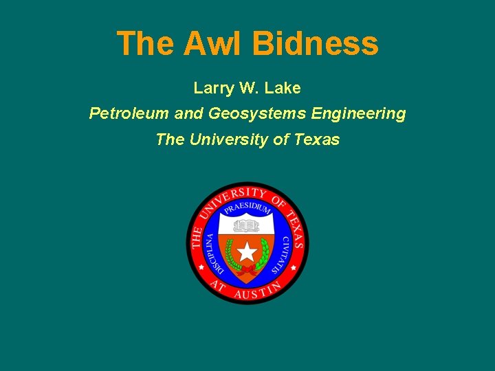 The Awl Bidness Larry W. Lake Petroleum and Geosystems Engineering The University of Texas