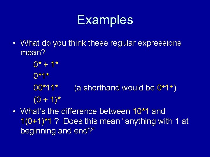 Examples • What do you think these regular expressions mean? 0* + 1* 0*1*