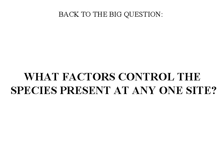 BACK TO THE BIG QUESTION: WHAT FACTORS CONTROL THE SPECIES PRESENT AT ANY ONE