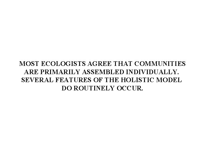 MOST ECOLOGISTS AGREE THAT COMMUNITIES ARE PRIMARILY ASSEMBLED INDIVIDUALLY. SEVERAL FEATURES OF THE HOLISTIC