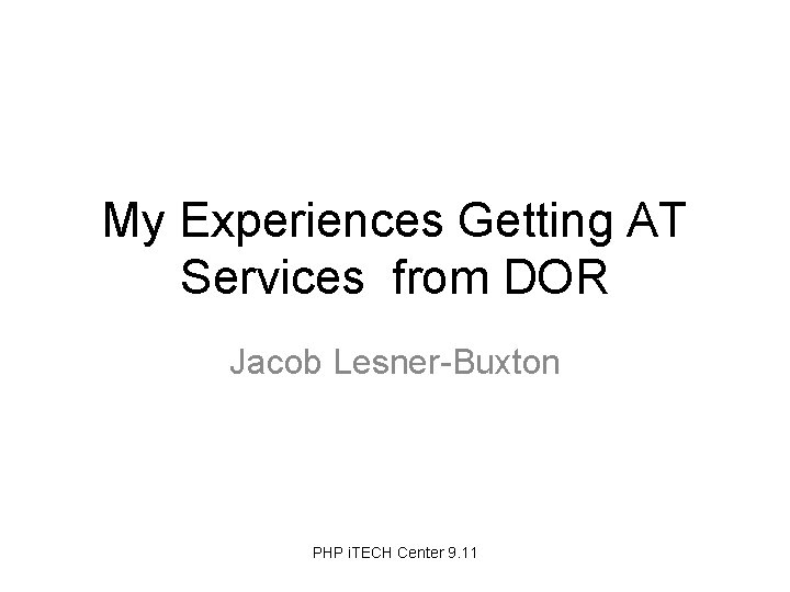 My Experiences Getting AT Services from DOR Jacob Lesner-Buxton PHP i. TECH Center 9.