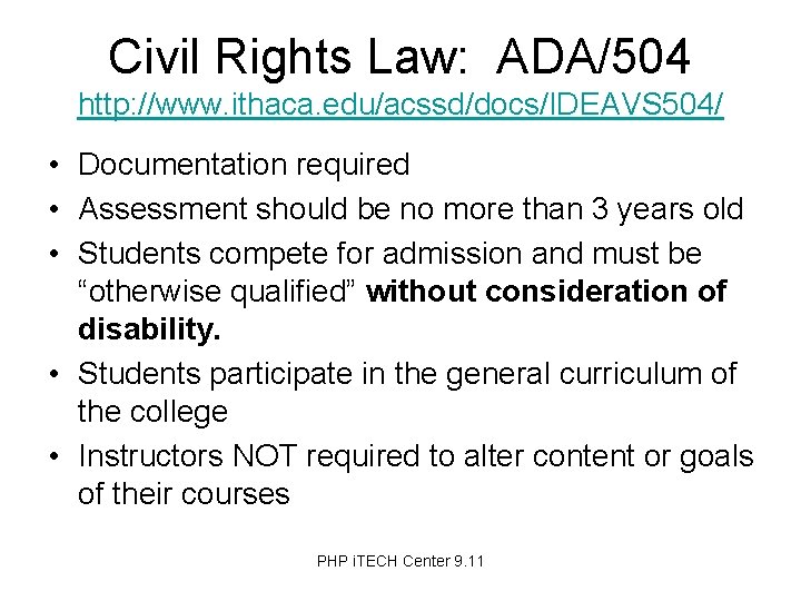 Civil Rights Law: ADA/504 http: //www. ithaca. edu/acssd/docs/IDEAVS 504/ • Documentation required • Assessment
