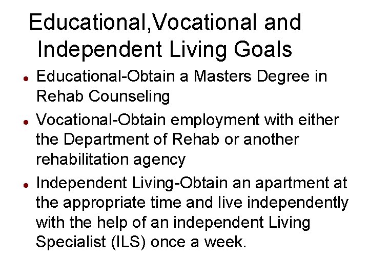 Educational, Vocational and Independent Living Goals Educational-Obtain a Masters Degree in Rehab Counseling Vocational-Obtain