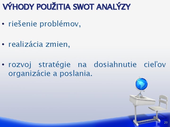 VÝHODY POUŽITIA SWOT ANALÝZY • riešenie problémov, • realizácia zmien, • rozvoj stratégie na