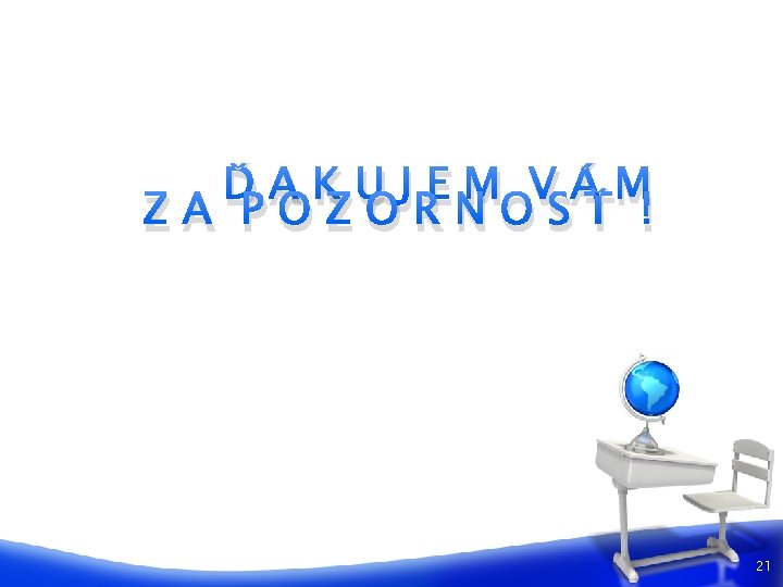 ĎAKUJEM VÁM ZA POZORNOSŤ ! 21 