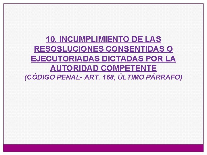 10. INCUMPLIMIENTO DE LAS RESOSLUCIONES CONSENTIDAS O EJECUTORIADAS DICTADAS POR LA AUTORIDAD COMPETENTE (CÓDIGO