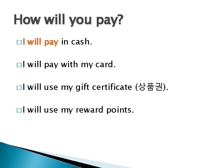 How will you pay? �I will pay in cash. �I will pay with my