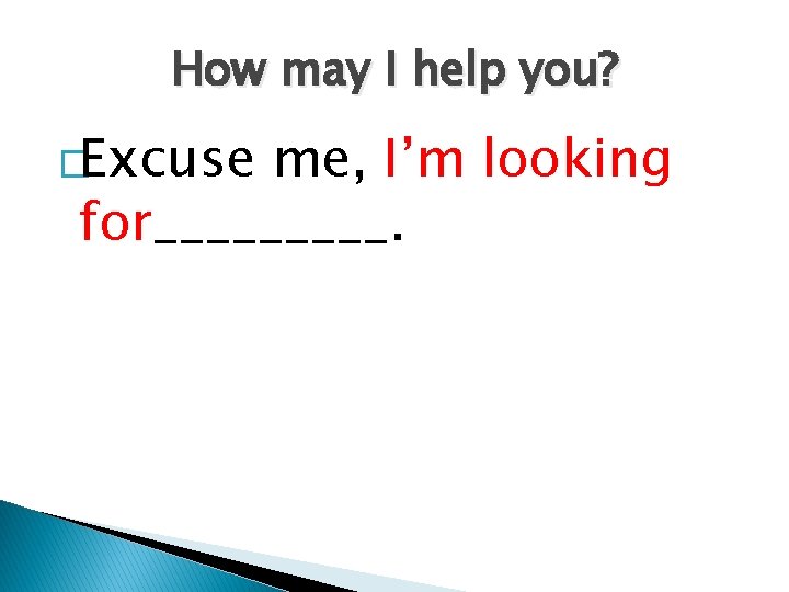 How may I help you? �Excuse me, I’m looking for_____. 