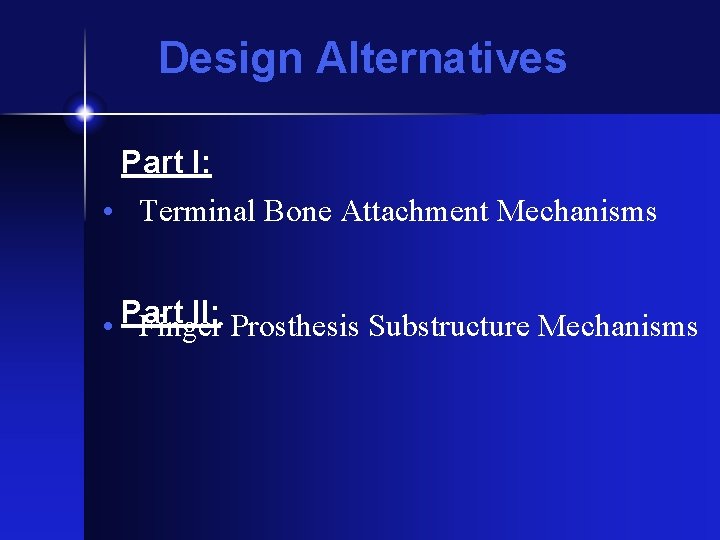 Design Alternatives Part I: • Terminal Bone Attachment Mechanisms II: Prosthesis Substructure Mechanisms •
