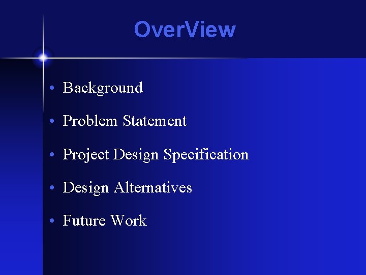 Over. View • Background • Problem Statement • Project Design Specification • Design Alternatives