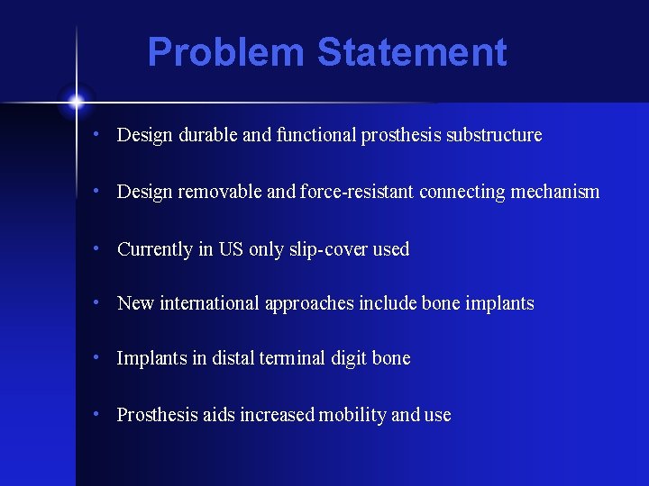 Problem Statement • Design durable and functional prosthesis substructure • Design removable and force-resistant