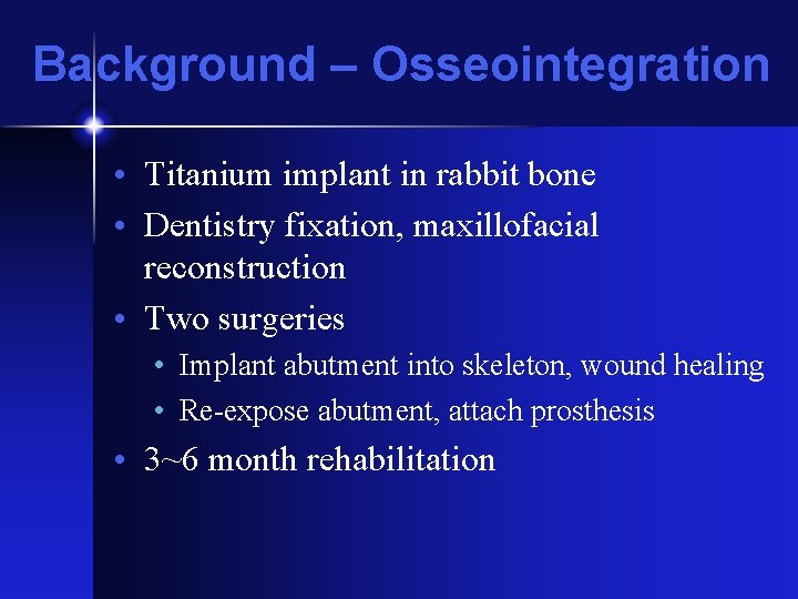 Background – Osseointegration • Titanium implant in rabbit bone • Dentistry fixation, maxillofacial reconstruction