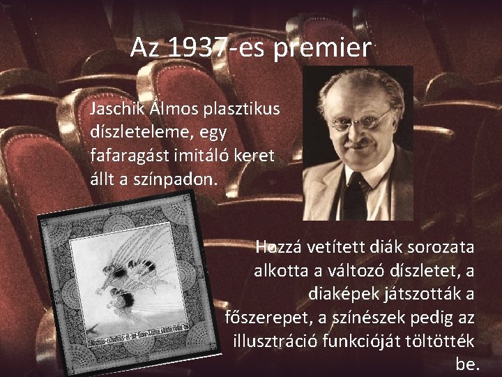 Az 1937 -es premier Jaschik Álmos plasztikus díszleteleme, egy fafaragást imitáló keret állt a