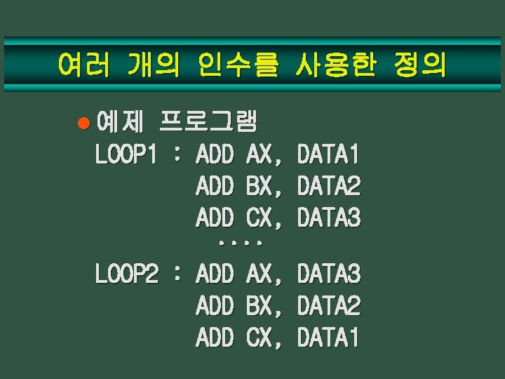 여러 개의 인수를 사용한 정의 l 예제 프로그램 LOOP 1 : ADD AX, ADD