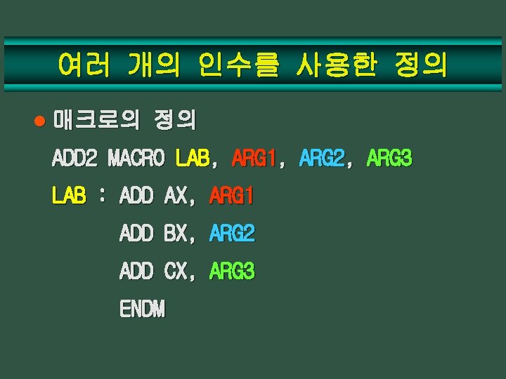 여러 개의 인수를 사용한 정의 l 매크로의 정의 ADD 2 MACRO LAB, ARG 1,