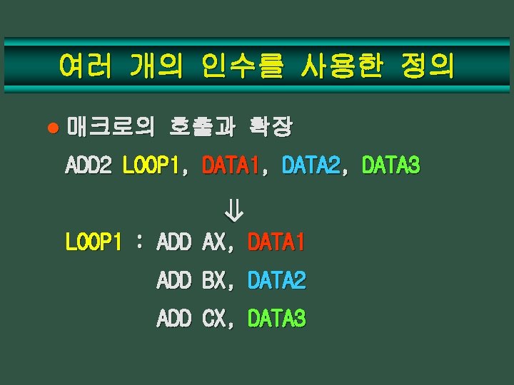 여러 개의 인수를 사용한 정의 l 매크로의 호출과 확장 ADD 2 LOOP 1, DATA