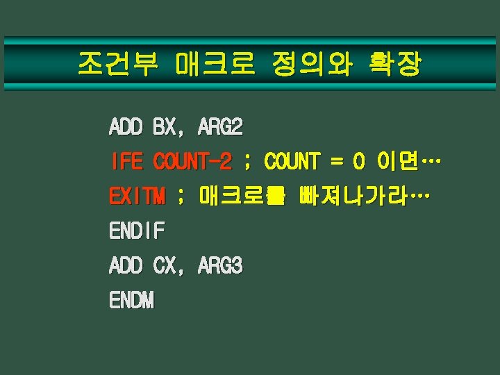 조건부 매크로 정의와 확장 ADD BX, ARG 2 IFE COUNT-2 ; COUNT = 0