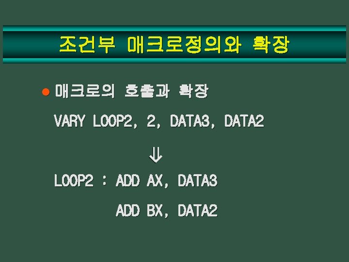 조건부 매크로정의와 확장 l 매크로의 호출과 확장 VARY LOOP 2, 2, DATA 3, DATA